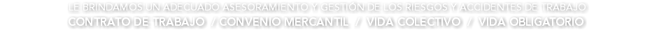  LE BRINDAMOS UN ADECUADO ASESORAMIENTO Y GESTIÓN DE LOS RIESGOS Y ACCIDENTES DE TRABAJO CONTRATO DE TRABAJO / CONVENIO MERCANTIL / VIDA COLECTIVO / VIDA OBLIGATORIO