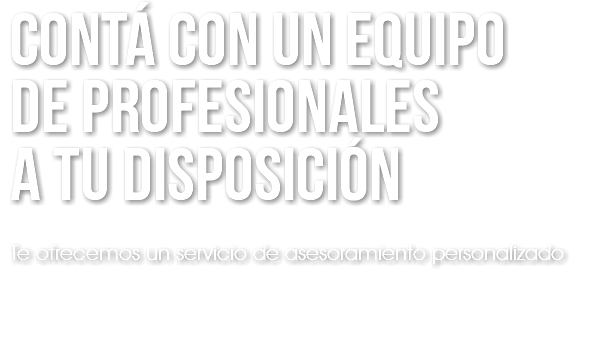 CONTÁ CON UN EQUIPO DE PROFESIONALES A TU DISPOSICIÓn Te ofrecemos un servicio de asesoramiento personalizado