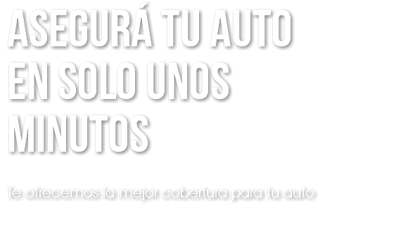 asegurÁ tu auto en solo unos minutos Te ofrecemos la mejor cobertura para tu auto